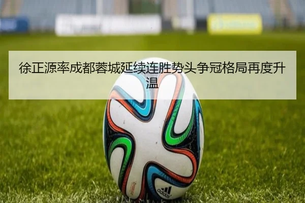 徐正源率成都蓉城延续连胜势头争冠格局再度升温